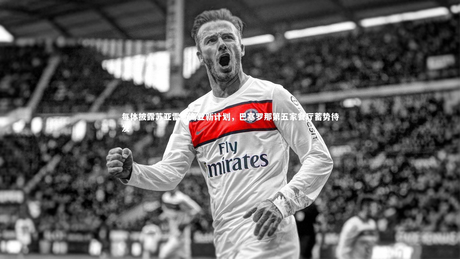 【b体育app】每体披露苏亚雷斯商业新计划，巴塞罗那第五家餐厅蓄势待发