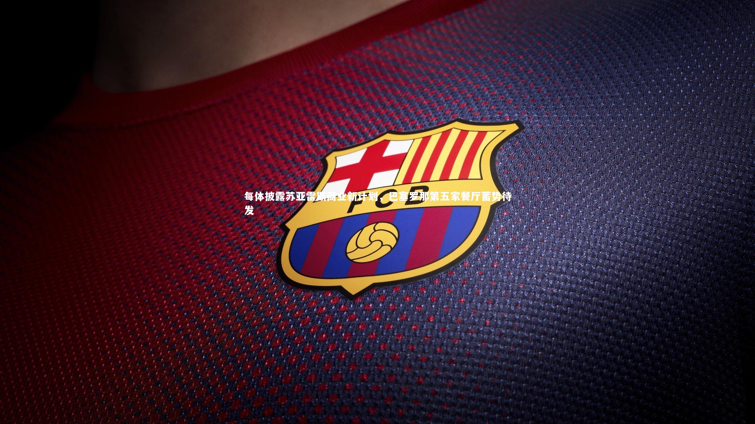 每体披露苏亚雷斯商业新计划,巴塞罗那第五家餐厅蓄势待发