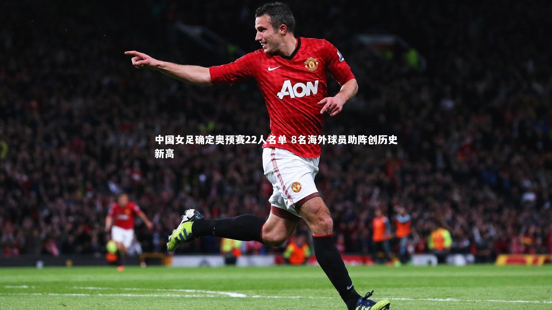 中国女足确定奥预赛22人名单 8名海外球员助阵创历史新高