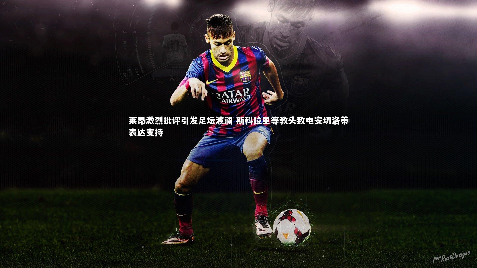b体育下载_莱昂激烈批评引发足坛波澜 斯科拉里等教头致电安切洛蒂表达支持
