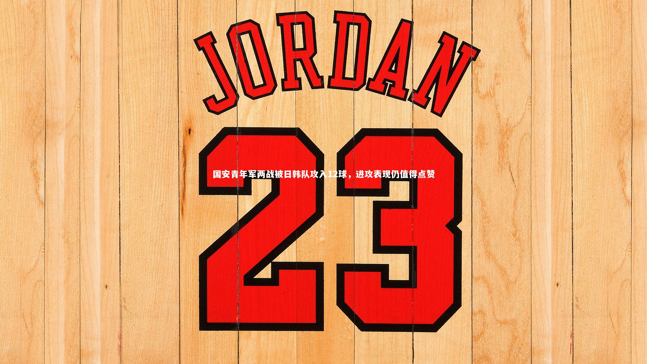 b体育|国安青年军两战被日韩队攻入12球，进攻表现仍值得点赞